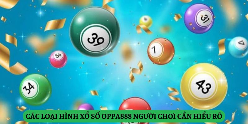 Các Loại Hình Xổ Số Oppa888 Người Chơi Cần Hiểu Rõ
