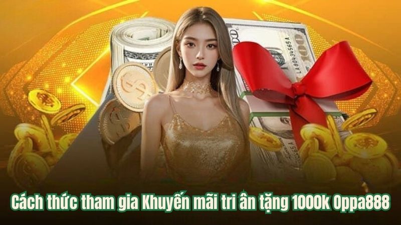 Cách thức tham gia Khuyến mãi tri ân tặng 1000k Oppa888