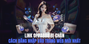 Link Oppa888 Bị Chặn? Cách Đăng Nhập Vào Trang Web Mới Nhất