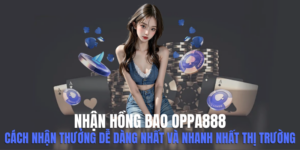 Nhận Hồng Bao Oppa888 - Cách Nhận Thưởng Dễ Dàng Nhất Và Nhanh Nhất Thị Trường